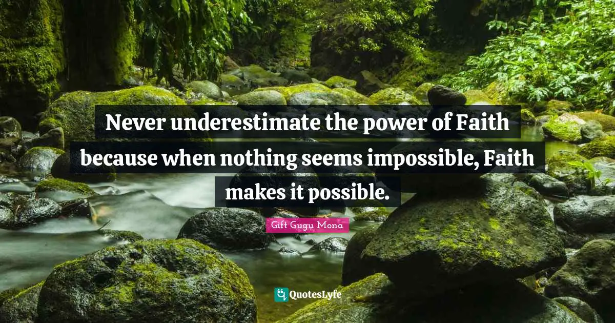 Gift Gugu Mona Quotes: Never underestimate the power of Faith because when nothing seems impossible, Faith makes it possible.