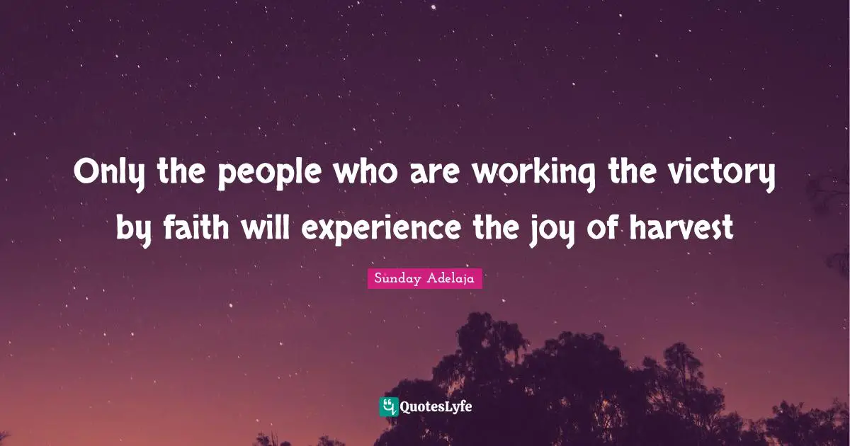 Only the people who are working the victory by faith will experience the joy of harvest
