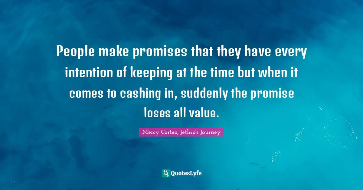 People make promises that they have every intention of keeping at the time but when it comes to cashing in, suddenly the promise loses all value.