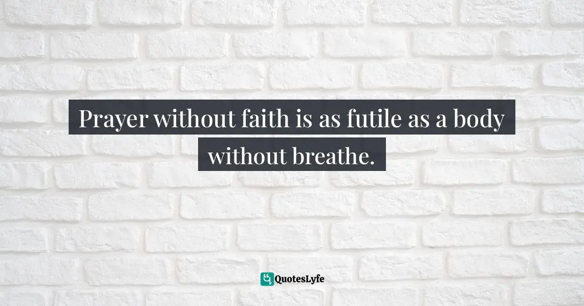 Prayer without faith is as futile as a body without breathe.