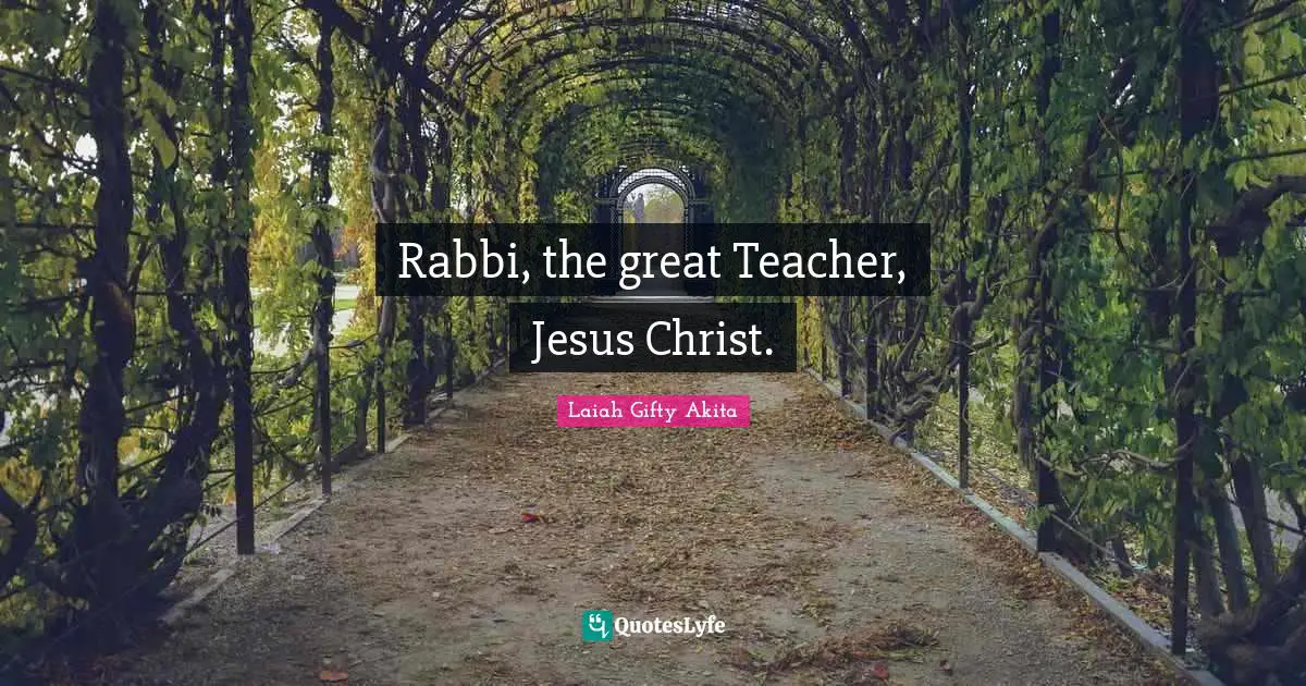Rabbi, the great Teacher, Jesus Christ.