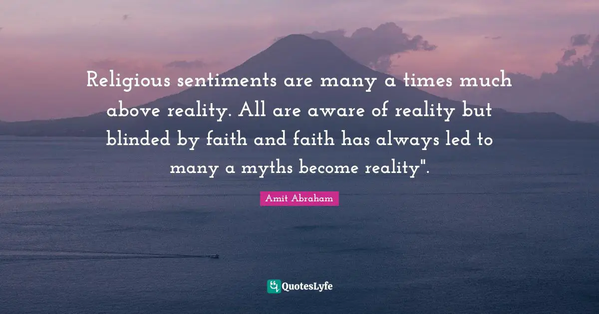 Religious sentiments are many a times much above reality. All are aware of reality but blinded by faith and faith has always led to many a myths become reality".