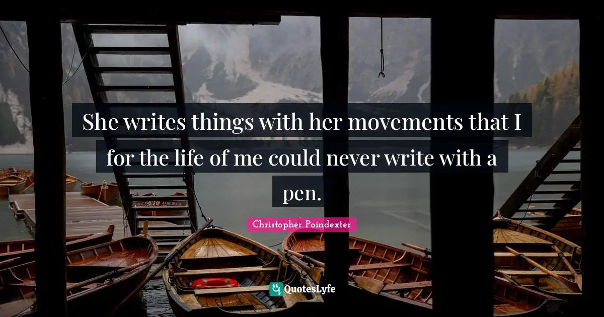 She writes things with her movements that I for the life of me could never write with a pen.