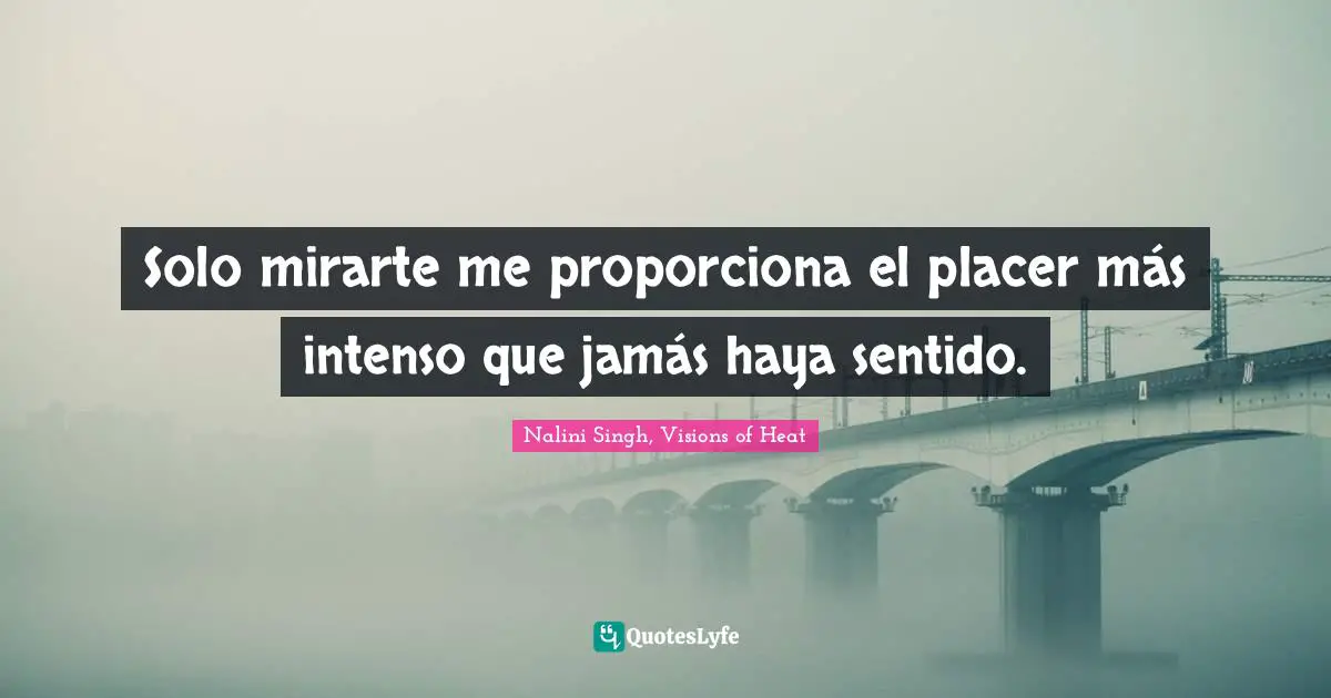 Nalini Singh, Visions Of Heat Quotes: "Solo mirarte me proporciona el placer más intenso que jamás haya sentido."