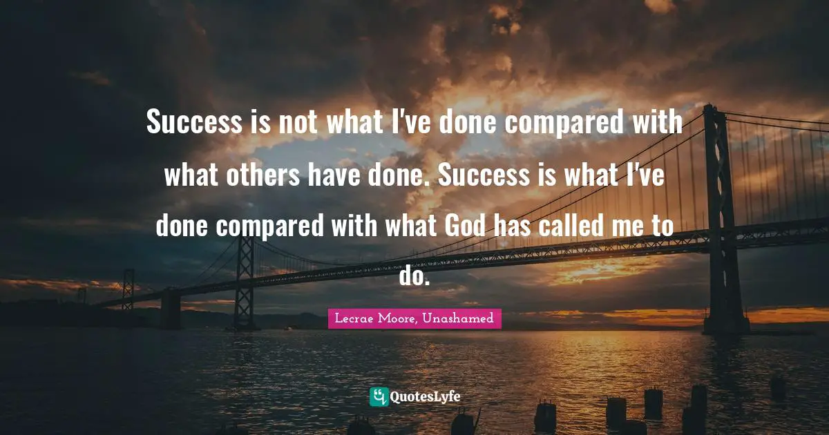 Lecrae Moore Quotes: "Success is not what I've done compared with what others have done. Success is what I've done compared with what God has called me to do."