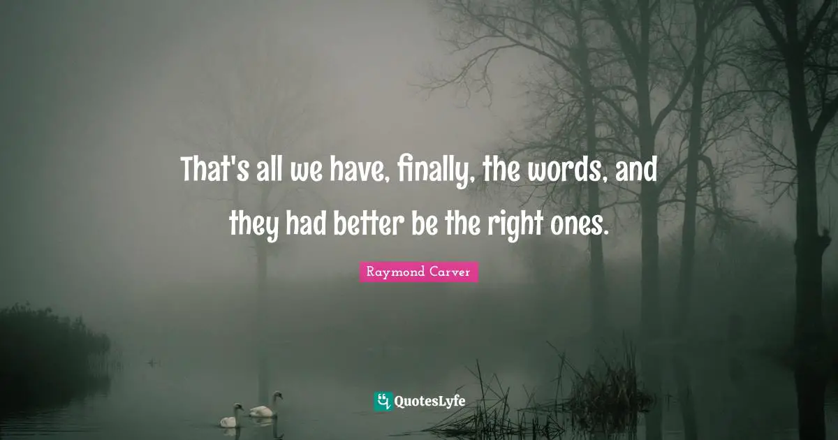 Raymond Carver Quotes: "That's all we have, finally, the words, and they had better be the right ones."