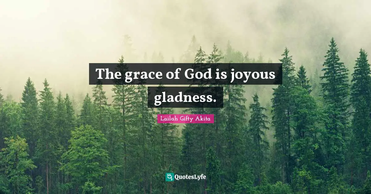 The grace of God is joyous gladness.