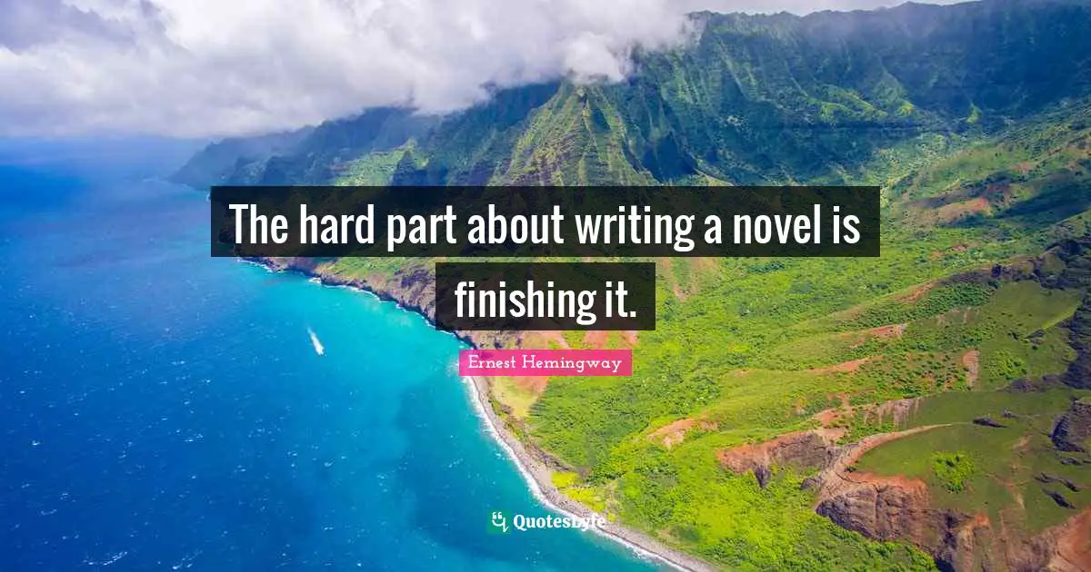 The hard part about writing a novel is finishing it.
