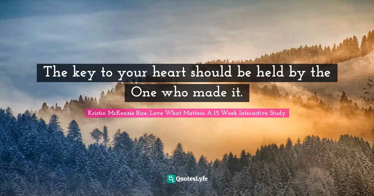 Kristin McKenzie Rice, Love What Matters: A 15 Week Interactive Study Quotes: "The key to your heart should be held by the One who made it."
