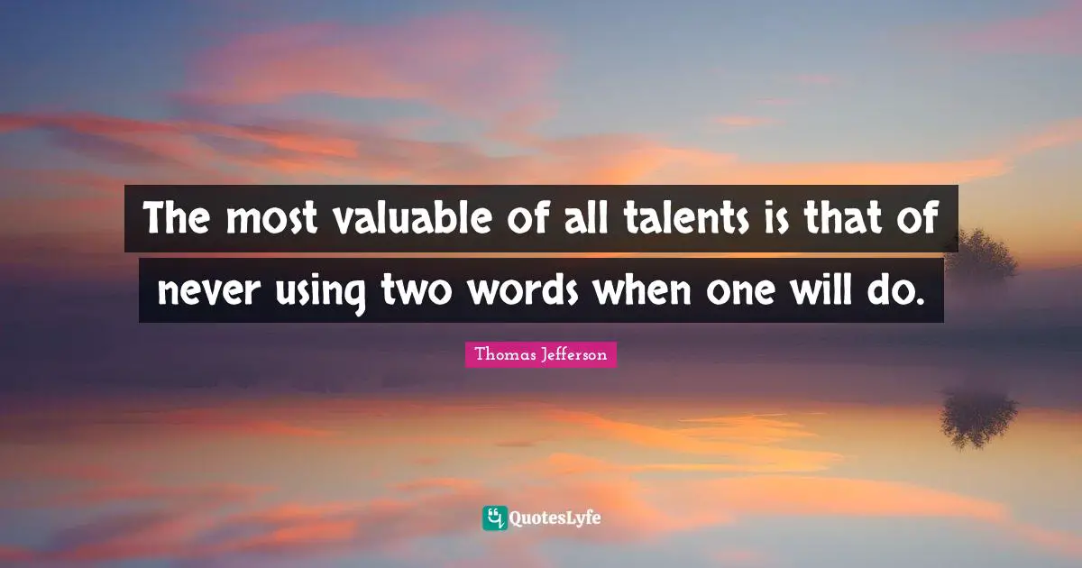 The most valuable of all talents is that of never using two words when one will do.