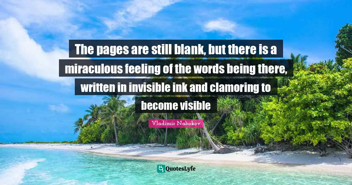 The pages are still blank, but there is a miraculous feeling of the words being there, written in invisible ink and clamoring to become visible