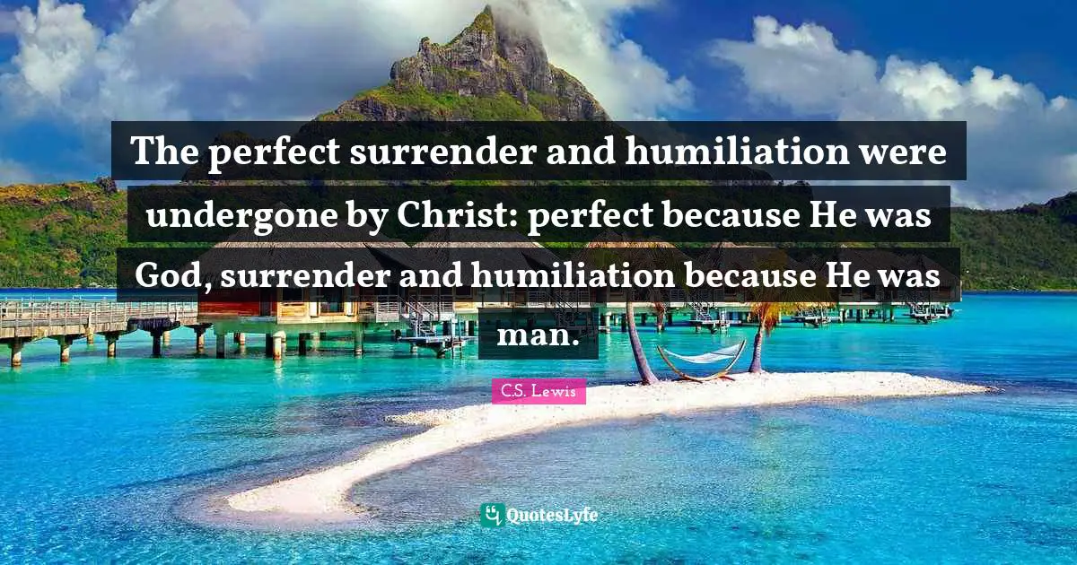The perfect surrender and humiliation were undergone by Christ: perfect because He was God, surrender and humiliation because He was man.