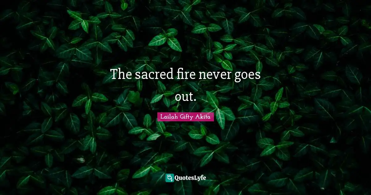 The sacred fire never goes out.