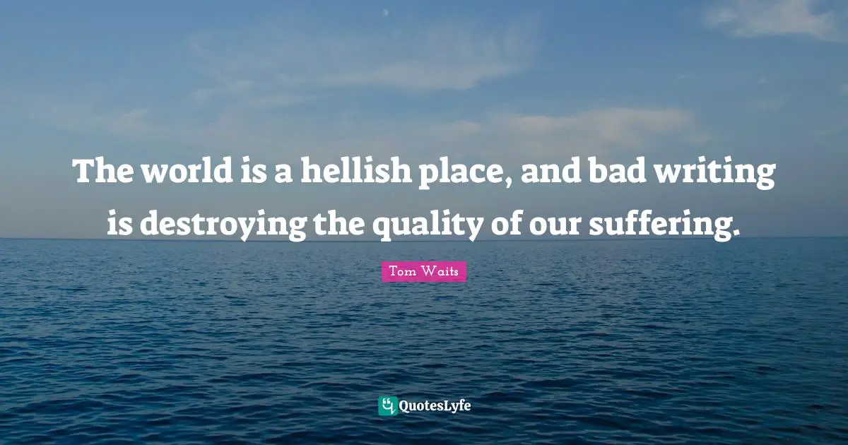 Books Quotes: "The world is a hellish place, and bad writing is destroying the quality of our suffering."