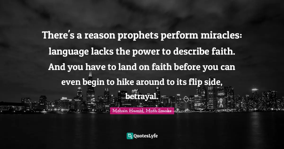 There's a reason prophets perform miracles: language lacks the power to describe faith. And you have to land on faith before you can even begin to hike around to its flip side, betrayal.