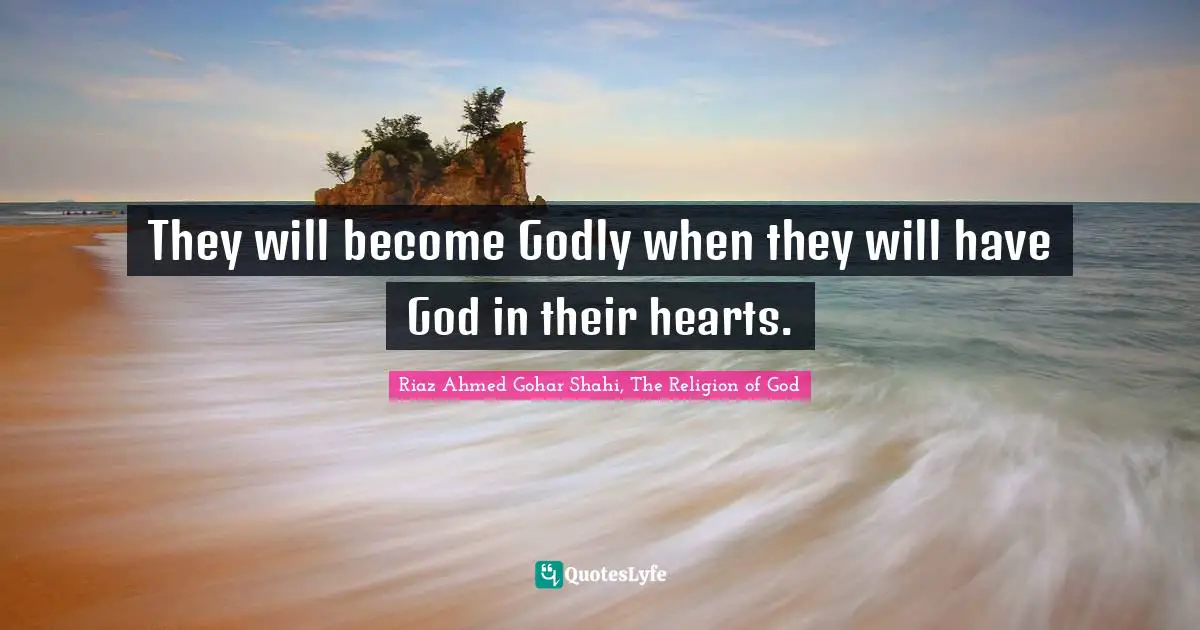 Riaz Ahmed Gohar Shahi, The Religion Of God Quotes: "They will become Godly when they will have God in their hearts."