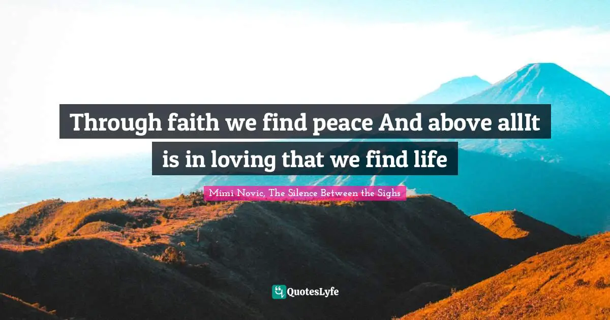 Through faith we find peace And above allIt is in loving that we find life