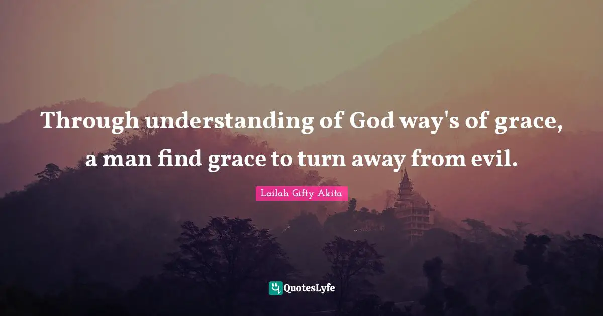 Through understanding of God way's of grace, a man find grace to turn away from evil.