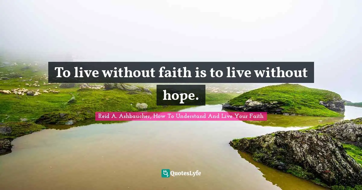 To live without faith is to live without hope.