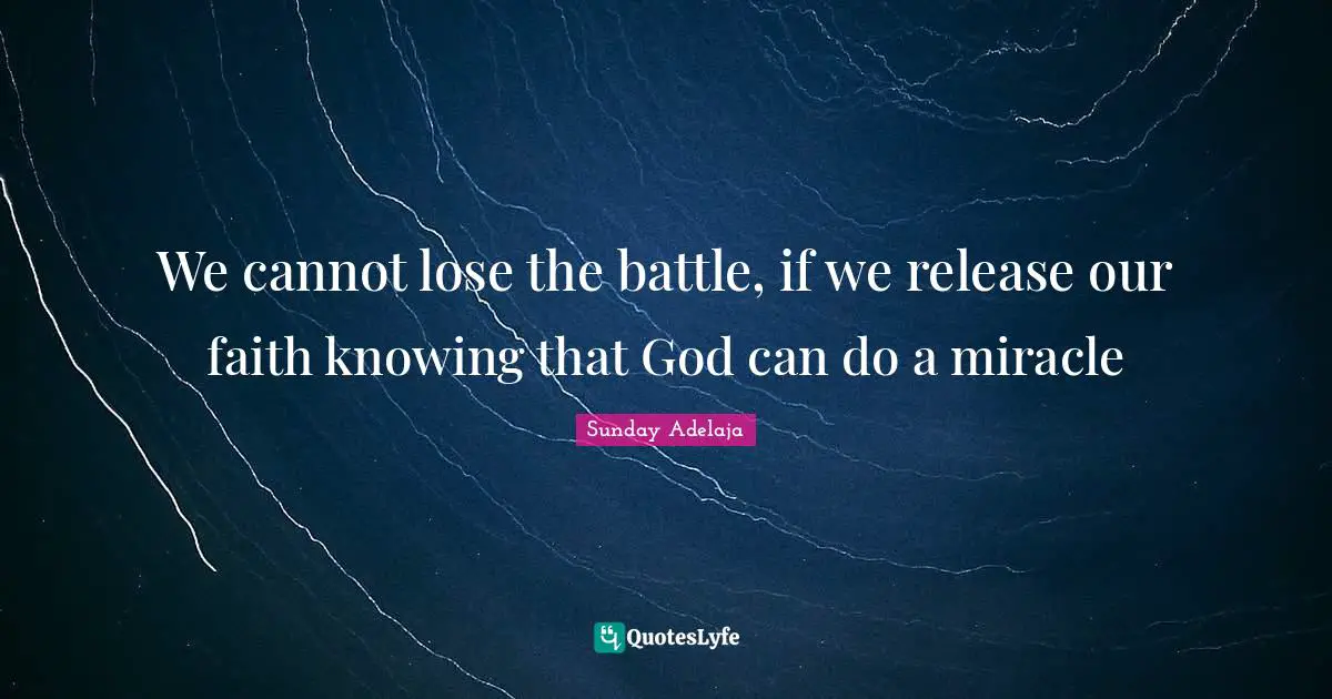 We cannot lose the battle, if we release our faith knowing that God can do a miracle