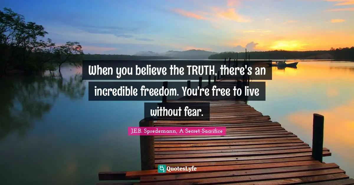 When you believe the TRUTH, there's an incredible freedom. You're free to live without fear.