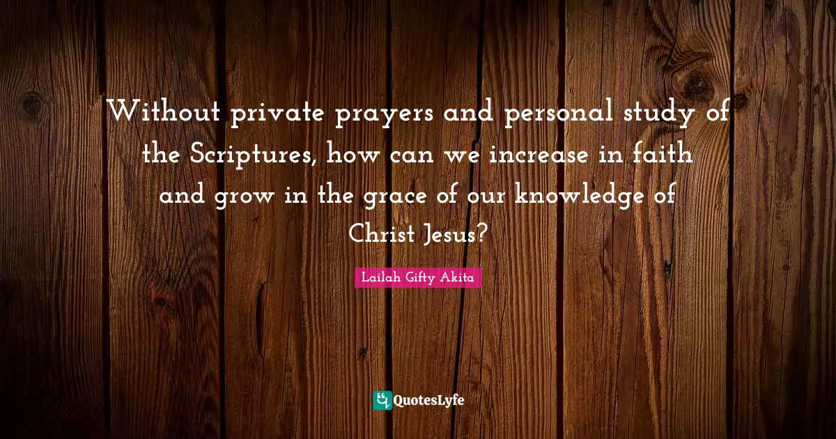 Without private prayers and personal study of the Scriptures, how can we increase in faith and grow in the grace of our knowledge of Christ Jesus?