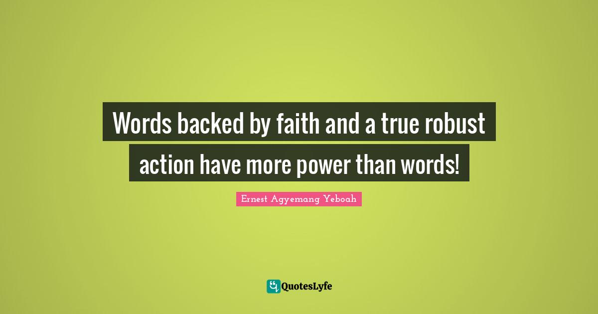 Words backed by faith and a true robust action have more power than words!