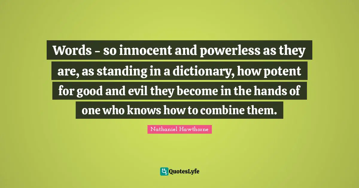 Nathaniel Hawthorne Quotes: Words - so innocent and powerless as they are, as standing in a dictionary, how potent for good and evil they become in the hands of one who knows how to combine them.
