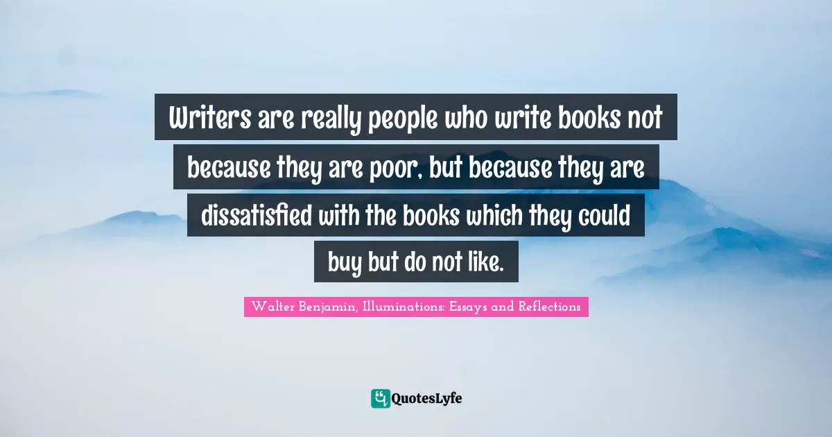 Writers are really people who write books not because they are poor, but because they are dissatisfied with the books which they could buy but do not like.