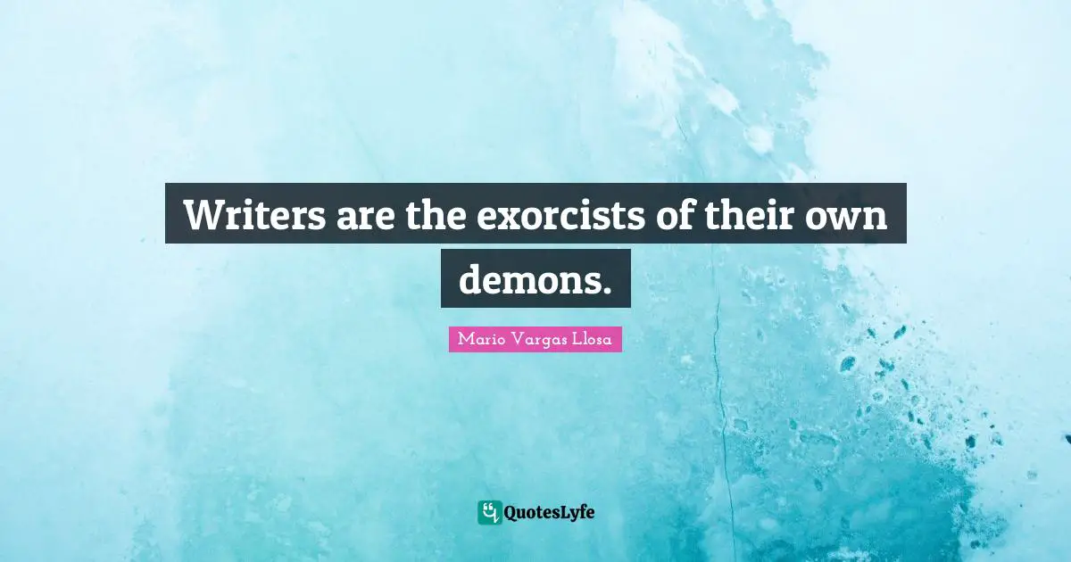 Mario Vargas Llosa Quotes: "Writers are the exorcists of their own demons."