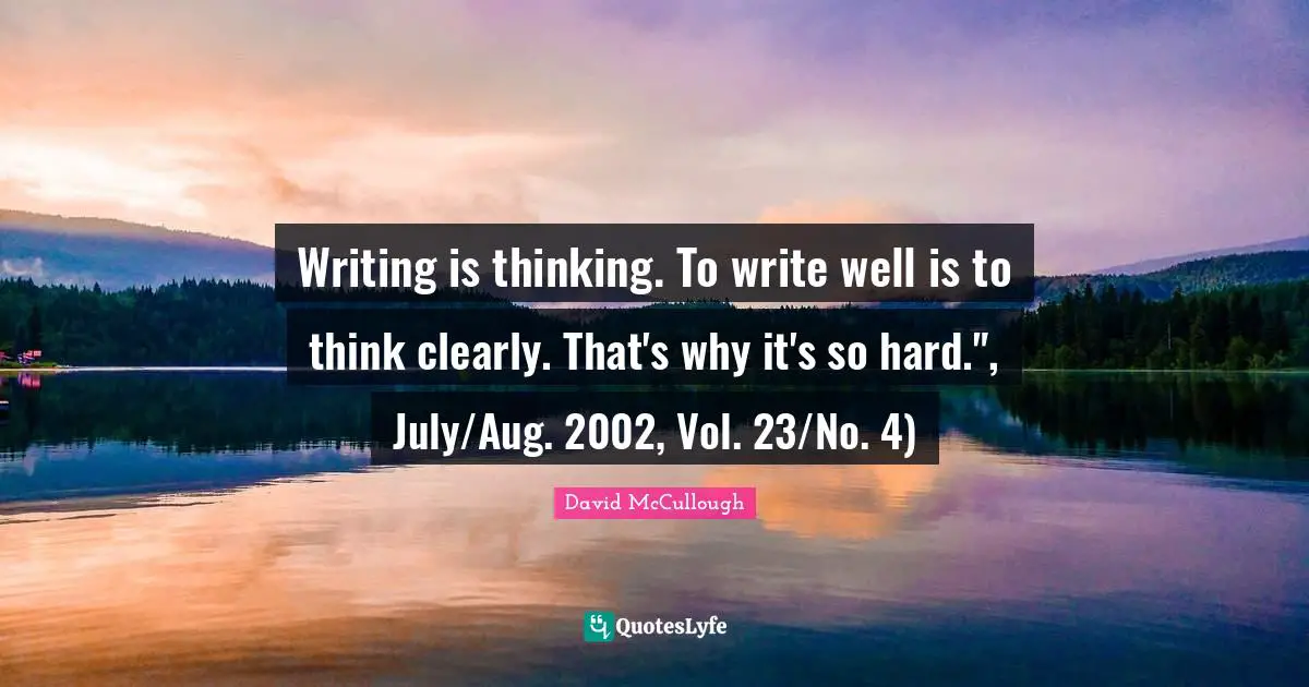 Writing is thinking. To write well is to think clearly. That's why it's so hard.", July/Aug. 2002, Vol. 23/No. 4)