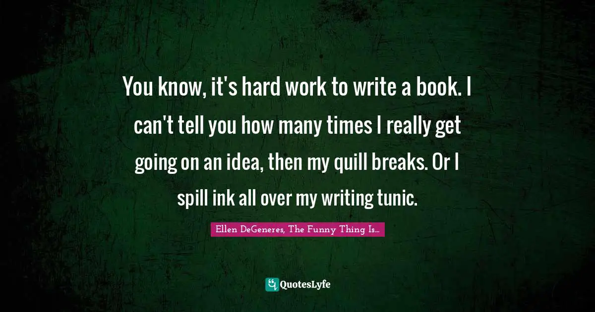 You know, it's hard work to write a book. I can't tell you how many times I really get going on an idea, then my quill breaks. Or I spill ink all over my writing tunic.