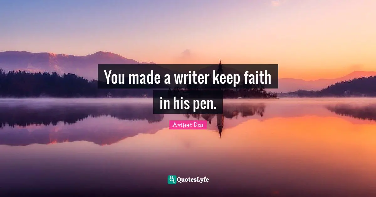 You made a writer keep faith in his pen.