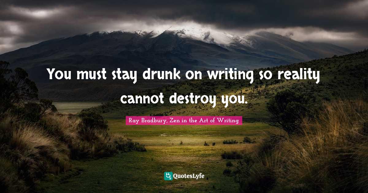 Ray Bradbury Quotes: "You must stay drunk on writing so reality cannot destroy you."
