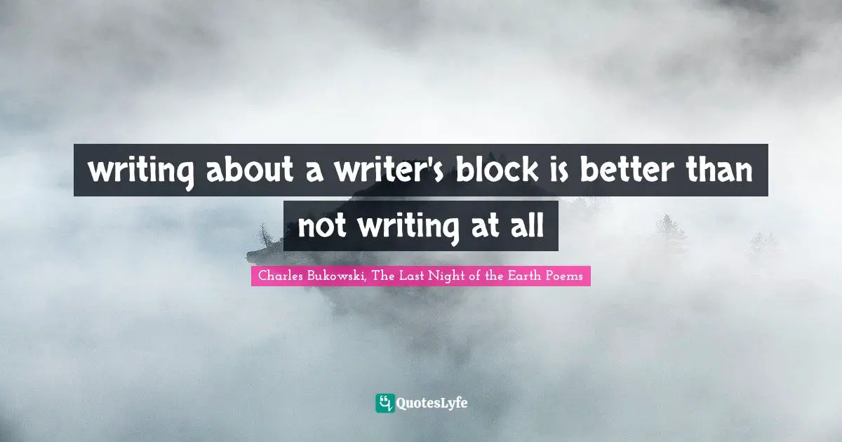 Writers Block Quotes: "writing about a writer's block is better than not writing at all"