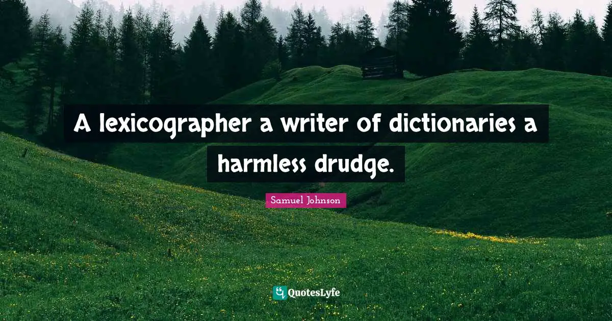 A lexicographer a writer of dictionaries a harmless drudge.