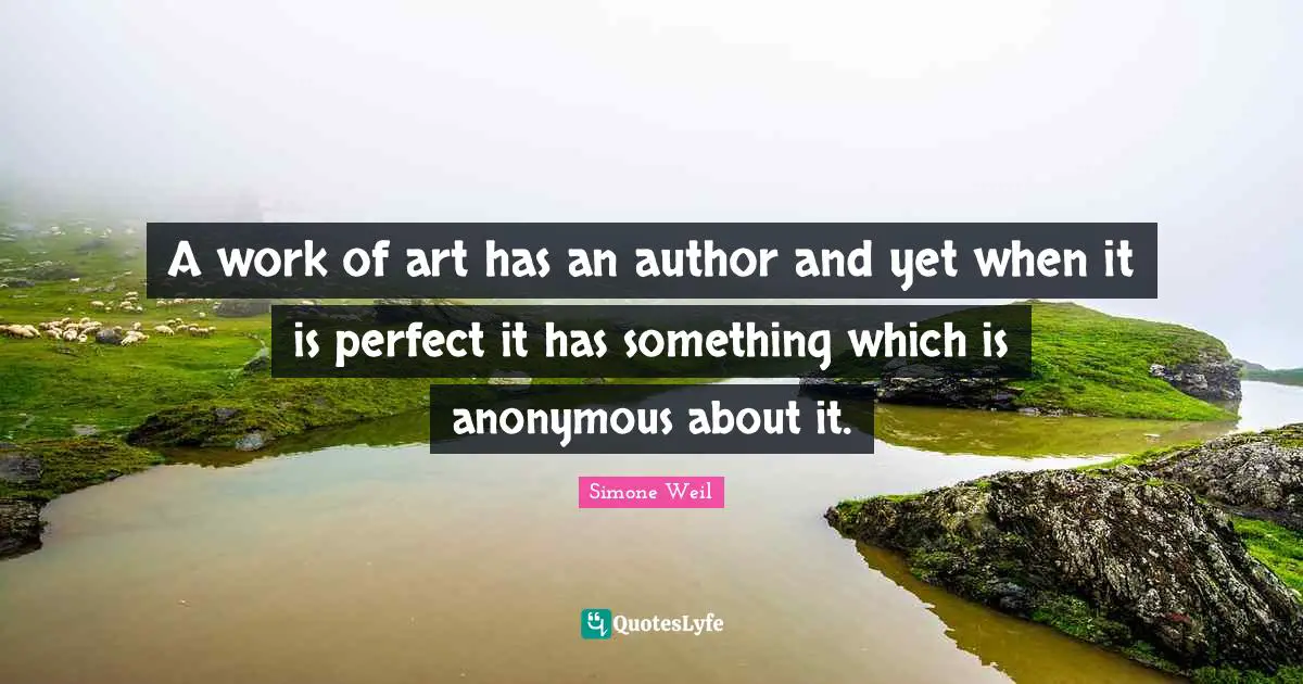 A work of art has an author and yet when it is perfect it has something which is anonymous about it.
