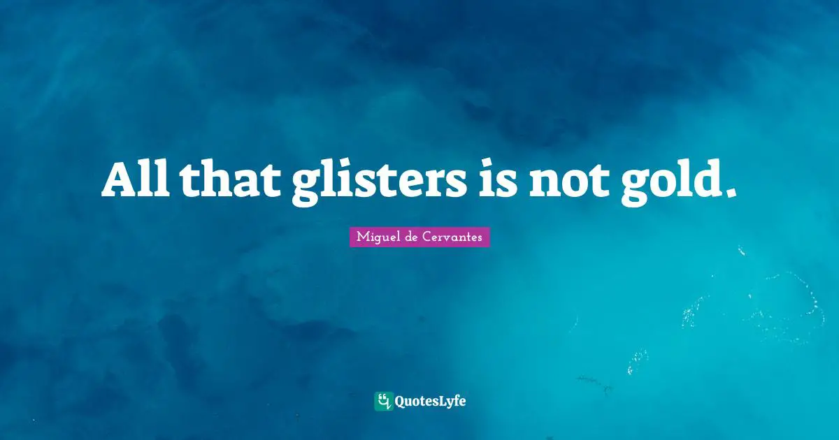 Miguel De Cervantes Quotes: "All that glisters is not gold."