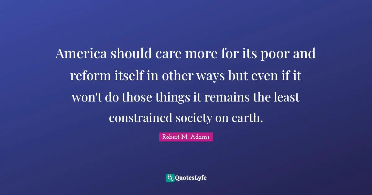 America should care more for its poor and reform itself in other ways but even if it won't do those things it remains the least constrained society on earth.