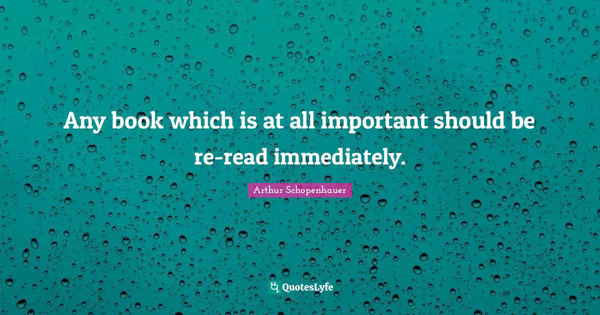 Any book which is at all important should be re-read immediately.
