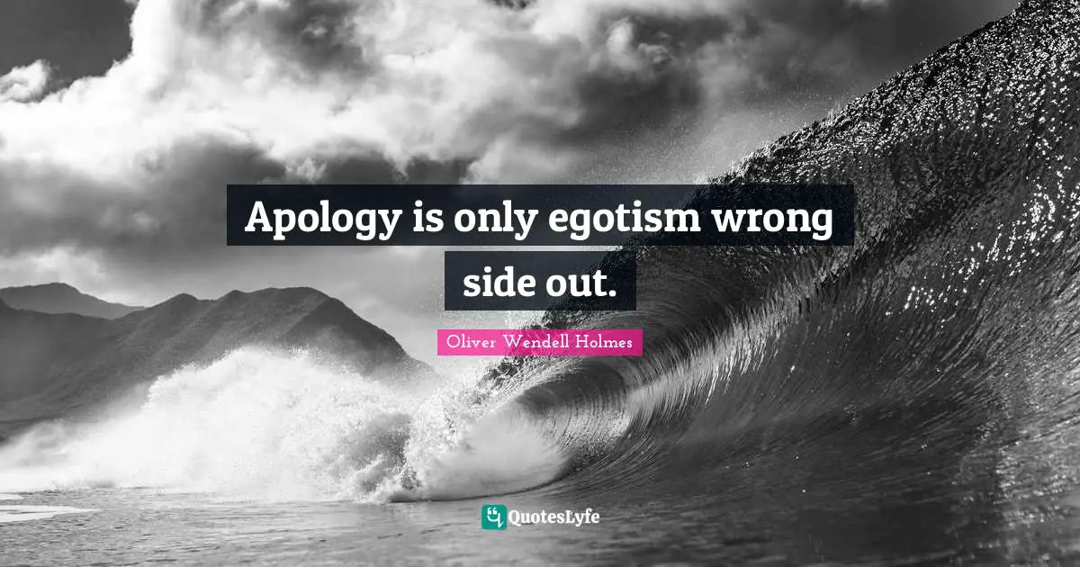 Apology is only egotism wrong side out.