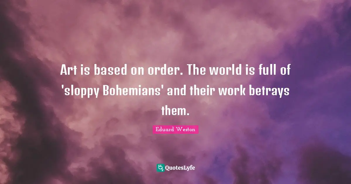 Art is based on order. The world is full of 'sloppy Bohemians' and their work betrays them.