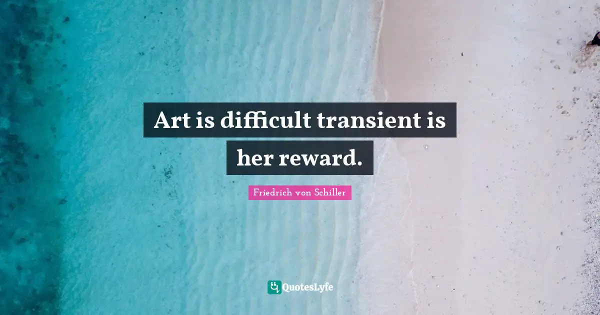 Art is difficult transient is her reward.