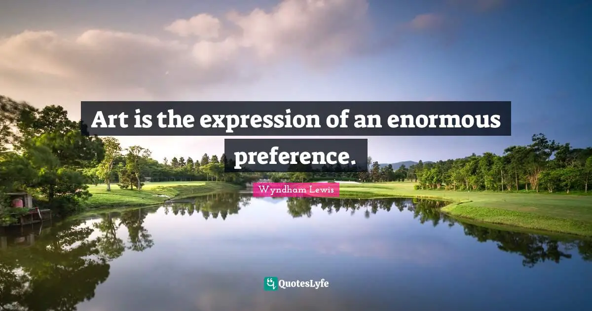 Art is the expression of an enormous preference.
