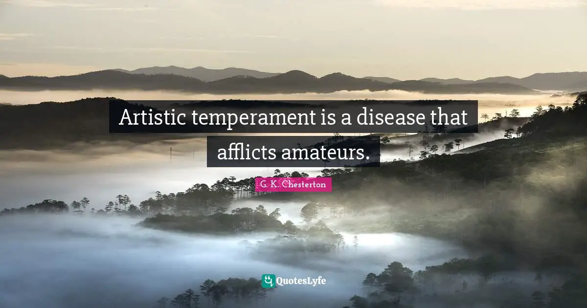 Artistic temperament is a disease that afflicts amateurs.