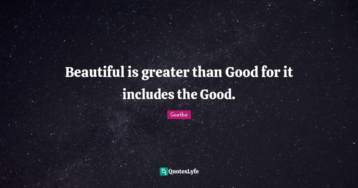 Beautiful is greater than Good for it includes the Good.