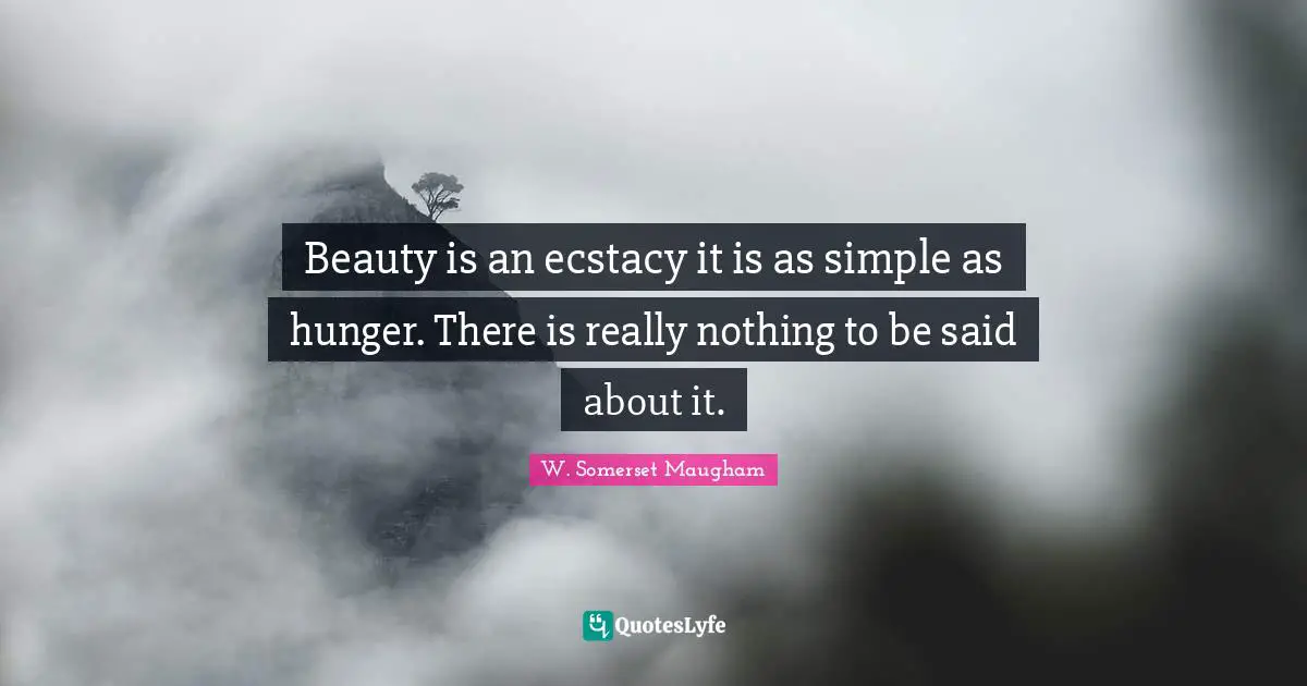 Beauty is an ecstacy it is as simple as hunger. There is really nothing to be said about it.