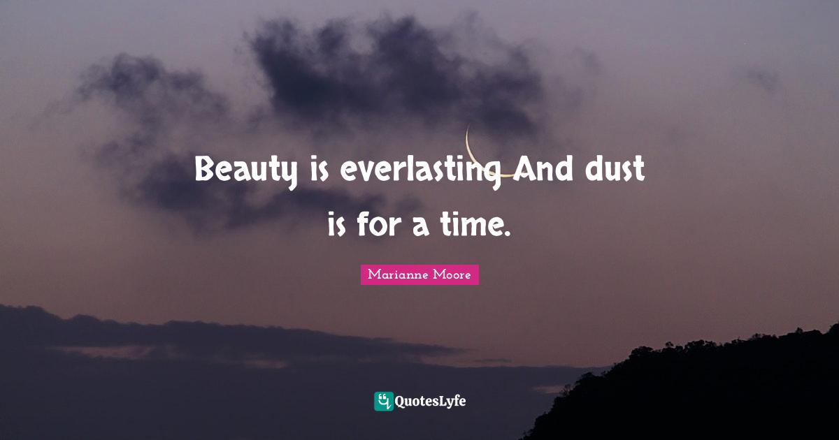 Beauty is everlasting And dust is for a time.