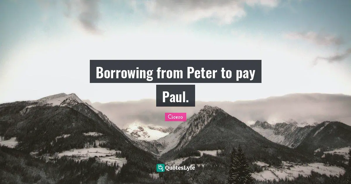 Borrowing Quotes: "Borrowing from Peter to pay Paul."