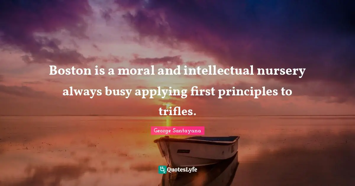 Boston is a moral and intellectual nursery always busy applying first principles to trifles.